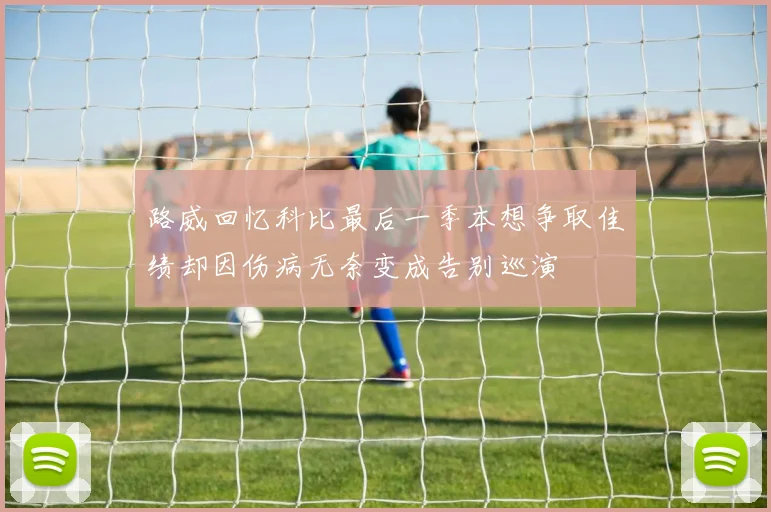 路威回忆科比最后一季本想争取佳绩却因伤病无奈变成告别巡演