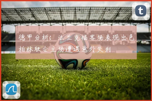 德甲分析：法兰克福客场表现出色柏林联合主场遭遇意外失利