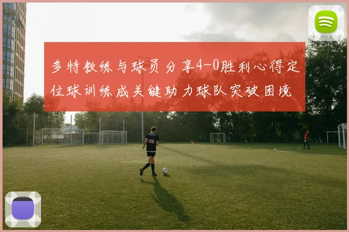 多特教练与球员分享4-0胜利心得定位球训练成关键助力球队突破困境