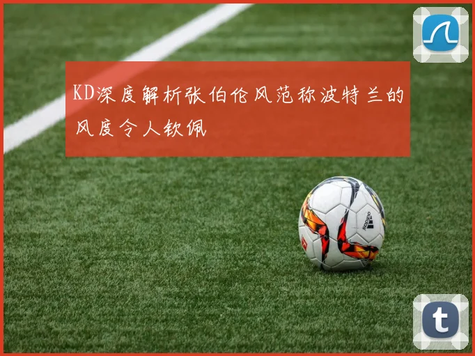 KD深度解析张伯伦风范称波特兰的风度令人钦佩