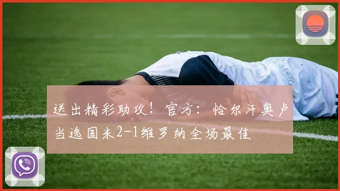送出精彩助攻！官方：恰尔汗奥卢当选国米2-1维罗纳全场最佳