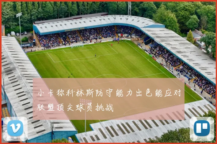 小卡称科林斯防守能力出色能应对联盟顶尖球员挑战